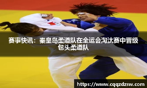 赛事快讯：秦皇岛柔道队在全运会淘汰赛中晋级包头柔道队