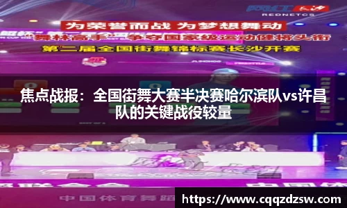 焦点战报：全国街舞大赛半决赛哈尔滨队vs许昌队的关键战役较量