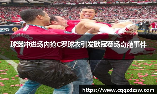 球迷冲进场内抢C罗球衣引发欧冠赛场奇葩事件