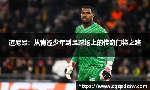 迈尼昂：从青涩少年到足球场上的传奇门将之路