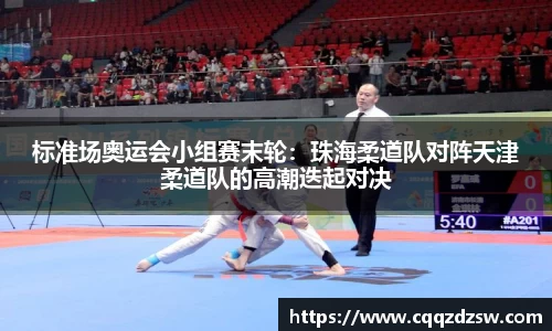 标准场奥运会小组赛末轮：珠海柔道队对阵天津柔道队的高潮迭起对决